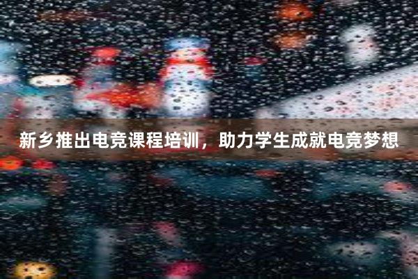 新乡推出电竞课程培训，助力学生成就电竞梦想