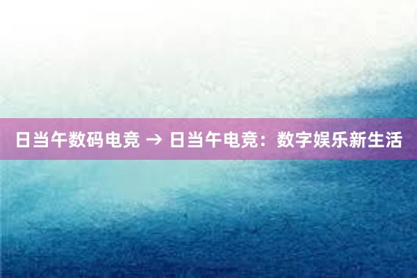 日当午数码电竞 → 日当午电竞：数字娱乐新生活