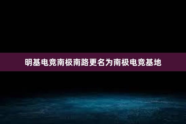 明基电竞南极南路更名为南极电竞基地