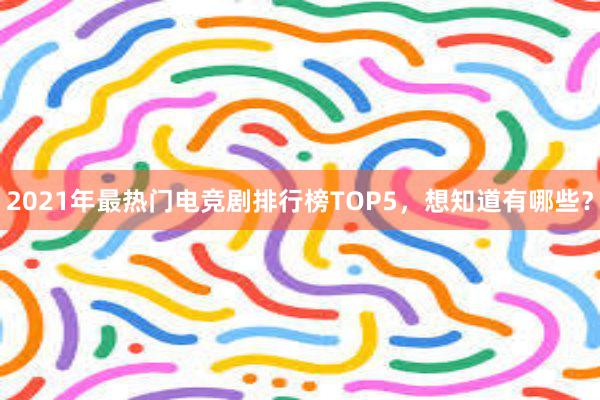 2021年最热门电竞剧排行榜TOP5，想知道有哪些？