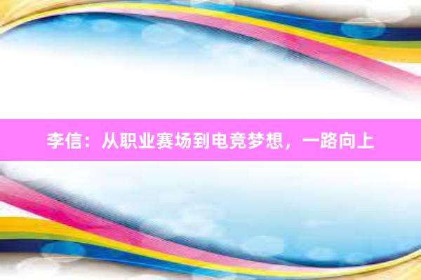 李信：从职业赛场到电竞梦想，一路向上