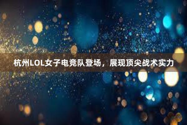 杭州LOL女子电竞队登场，展现顶尖战术实力