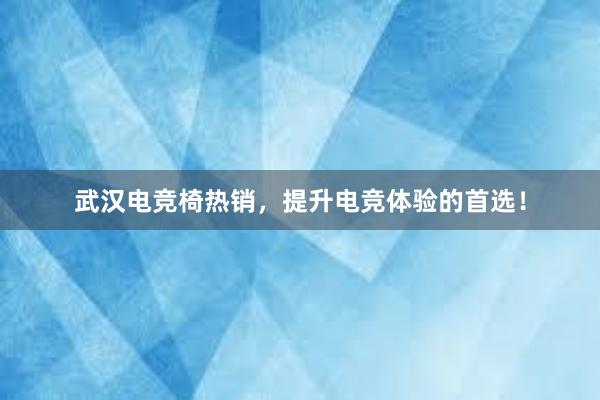 武汉电竞椅热销，提升电竞体验的首选！