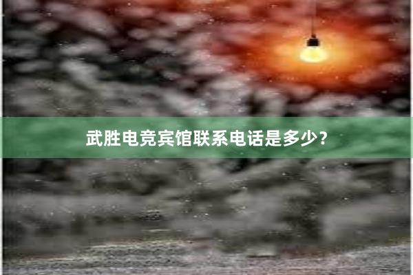 武胜电竞宾馆联系电话是多少？