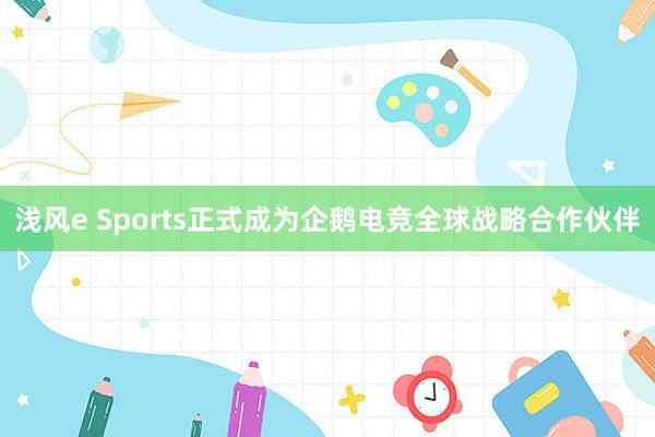 浅风e Sports正式成为企鹅电竞全球战略合作伙伴