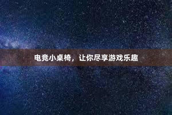 电竞小桌椅，让你尽享游戏乐趣