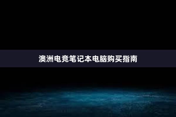 澳洲电竞笔记本电脑购买指南