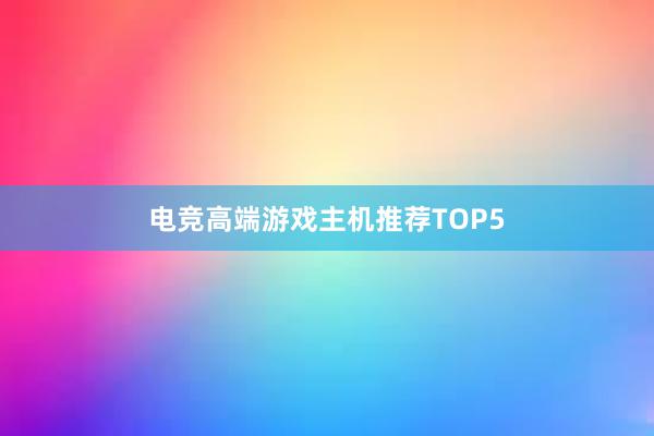 电竞高端游戏主机推荐TOP5