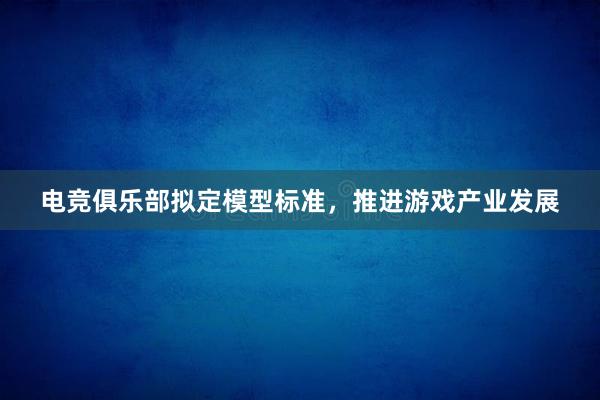 电竞俱乐部拟定模型标准，推进游戏产业发展