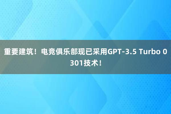 重要建筑！电竞俱乐部现已采用GPT-3.5 Turbo 0301技术！