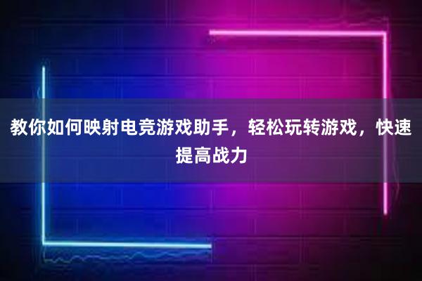 教你如何映射电竞游戏助手，轻松玩转游戏，快速提高战力