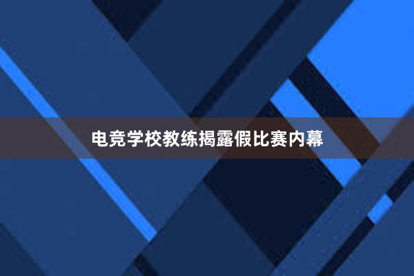 电竞学校教练揭露假比赛内幕