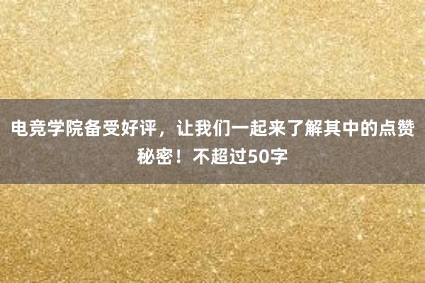 电竞学院备受好评，让我们一起来了解其中的点赞秘密！不超过50字