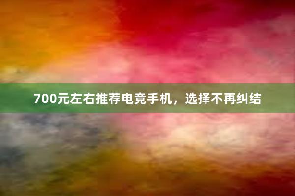 700元左右推荐电竞手机，选择不再纠结