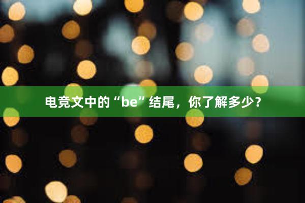 电竞文中的“be”结尾，你了解多少？