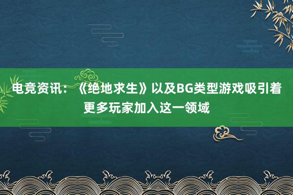 电竞资讯：《绝地求生》以及BG类型游戏吸引着更多玩家加入这一领域