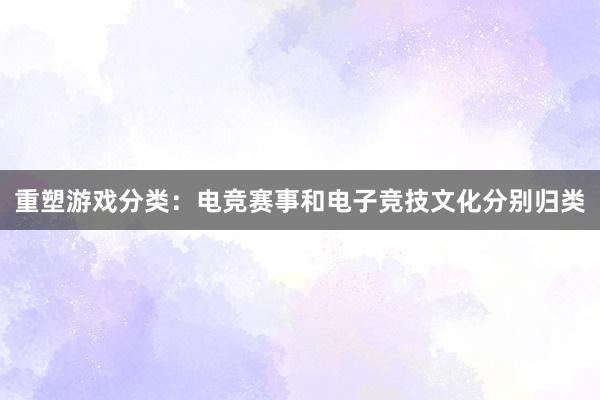 重塑游戏分类：电竞赛事和电子竞技文化分别归类