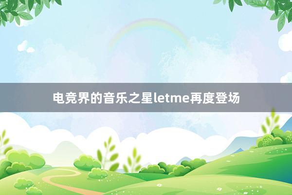 电竞界的音乐之星letme再度登场