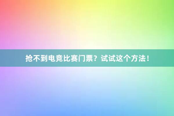 抢不到电竞比赛门票？试试这个方法！