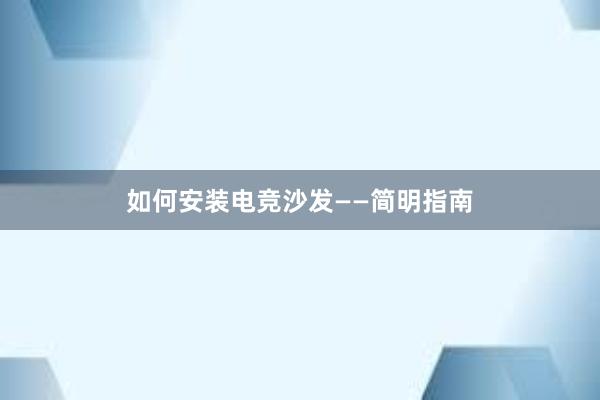 如何安装电竞沙发——简明指南