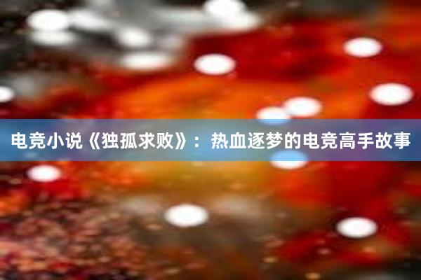 电竞小说《独孤求败》：热血逐梦的电竞高手故事