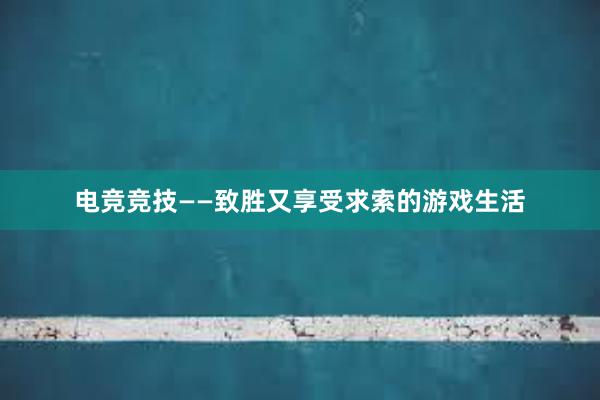 电竞竞技——致胜又享受求索的游戏生活