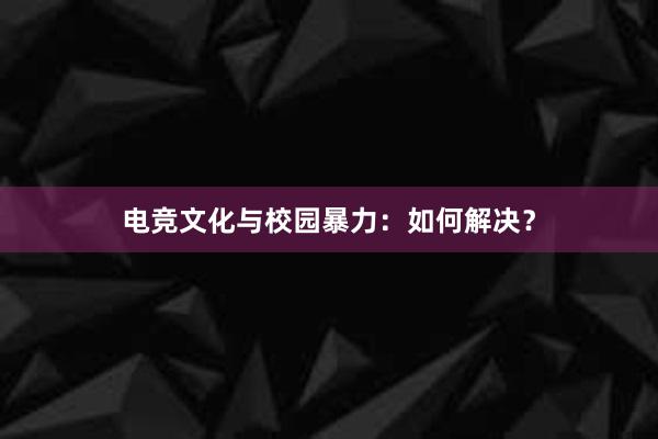 电竞文化与校园暴力：如何解决？