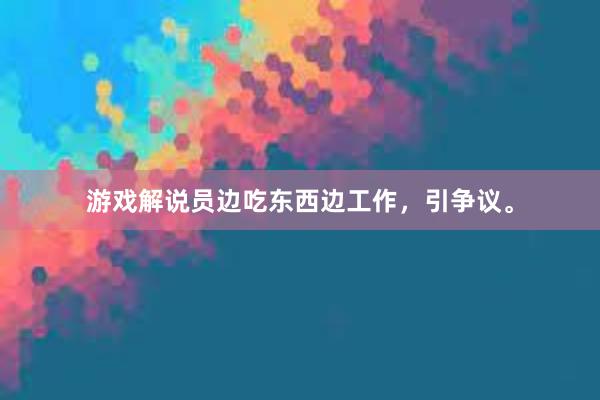 游戏解说员边吃东西边工作，引争议。