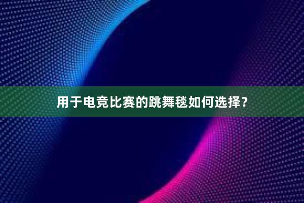 用于电竞比赛的跳舞毯如何选择？