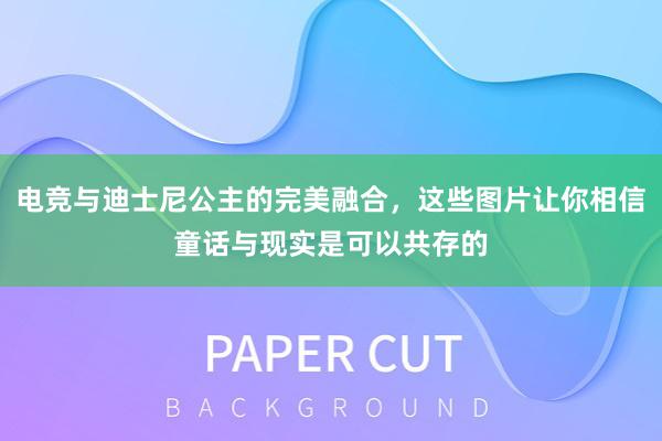 电竞与迪士尼公主的完美融合，这些图片让你相信童话与现实是可以共存的