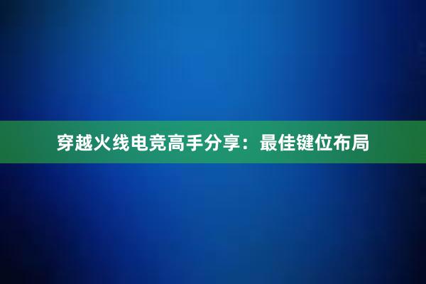 穿越火线电竞高手分享：最佳键位布局