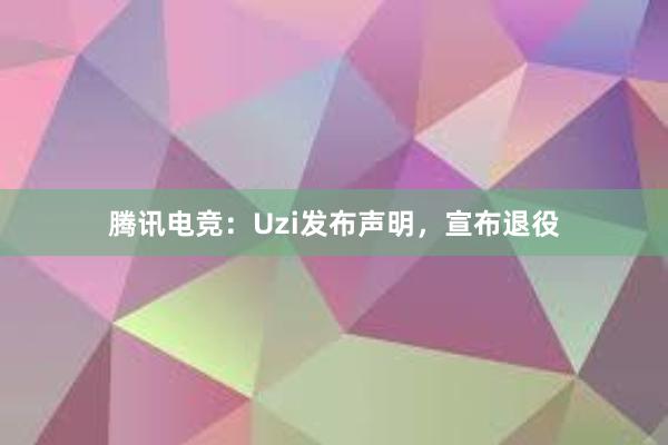 腾讯电竞：Uzi发布声明，宣布退役