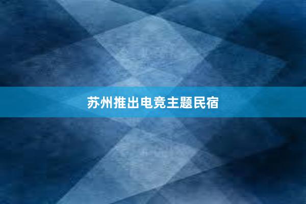 苏州推出电竞主题民宿