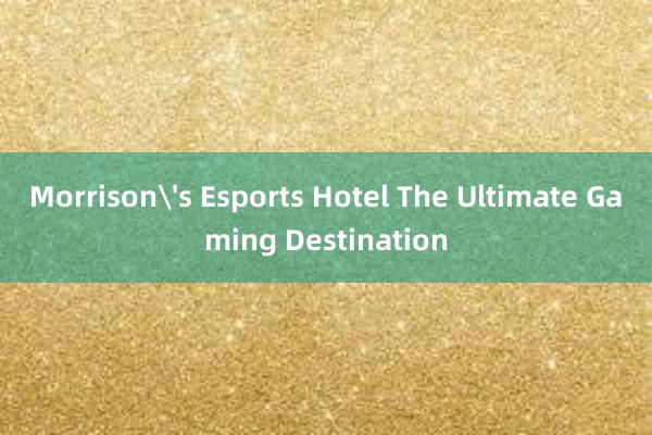 Morrison's Esports Hotel The Ultimate Gaming Destination