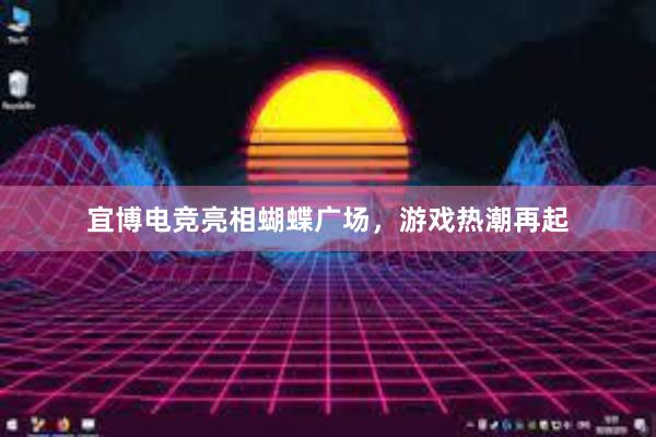 宜博电竞亮相蝴蝶广场，游戏热潮再起