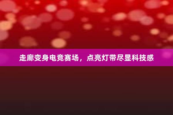 走廊变身电竞赛场，点亮灯带尽显科技感