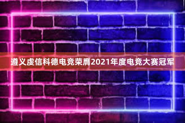 遵义虔信科德电竞荣膺2021年度电竞大赛冠军