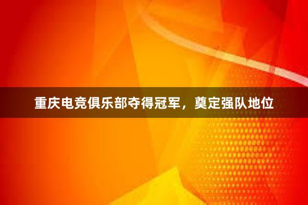 重庆电竞俱乐部夺得冠军，奠定强队地位