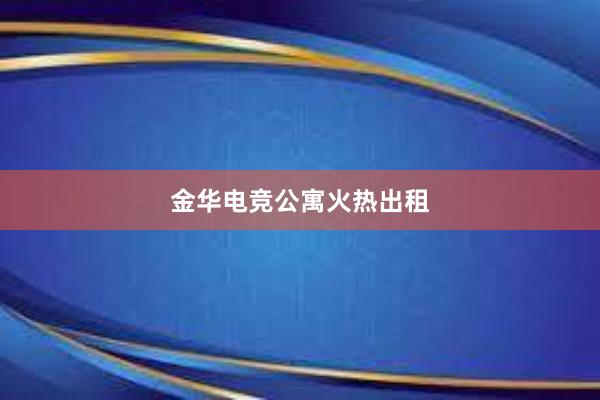 金华电竞公寓火热出租