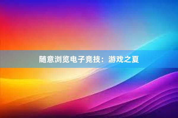 随意浏览电子竞技：游戏之夏