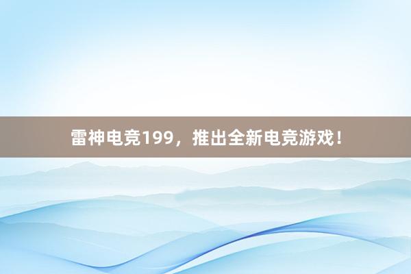 雷神电竞199，推出全新电竞游戏！