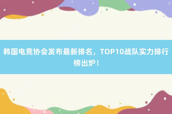 韩国电竞协会发布最新排名，TOP10战队实力排行榜出炉！