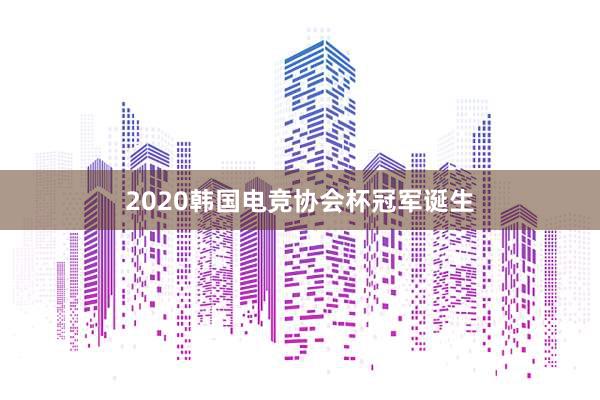 2020韩国电竞协会杯冠军诞生